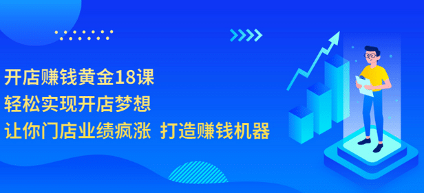 开店赚钱黄金18课，轻松实现开店梦想，让你门店业绩疯涨 打造赚钱机器四海领钱-网创-知识付费-网创项目资源站-副业项目-创业项目-搞钱项目四海领钱