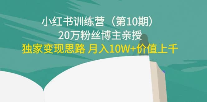 小红书训练营（第10期）20万粉丝博主亲授：独家变现思路四海领钱-网创-知识付费-网创项目资源站-副业项目-创业项目-搞钱项目四海领钱