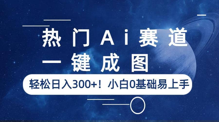 热门Ai赛道，一键成图，轻松日入300+！小白0基础易上手四海领钱-网创-知识付费-网创项目资源站-副业项目-创业项目-搞钱项目四海领钱