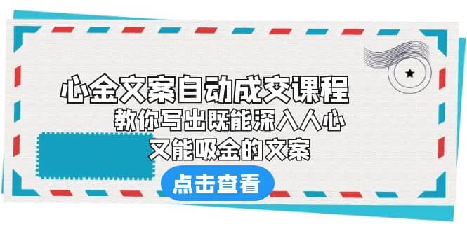 《心金文案自动成交课程》 教你写出既能深入人心、又能吸金的文案四海领钱-网创-知识付费-网创项目资源站-副业项目-创业项目-搞钱项目四海领钱