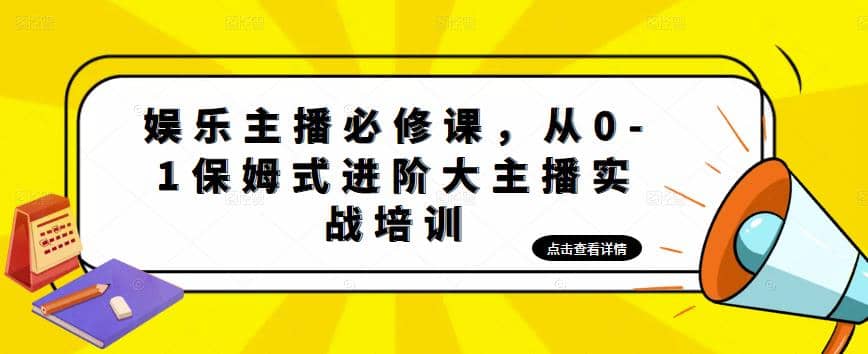 娱乐主播培训班：从0-1保姆式进阶大主播实操培训四海领钱-网创-知识付费-网创项目资源站-副业项目-创业项目-搞钱项目四海领钱