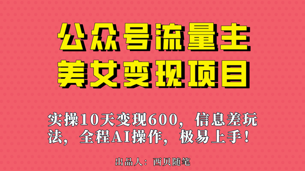 公众号流量主美女变现项目，实操10天变现600+，一个小副业利用AI无脑搬四海领钱-网创-知识付费-网创项目资源站-副业项目-创业项目-搞钱项目四海领钱