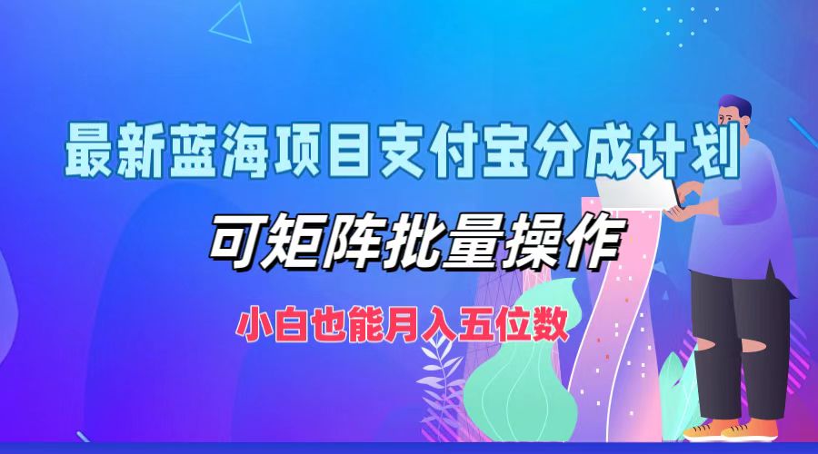 最新蓝海项目支付宝分成计划，小白也能月入五位数，可矩阵批量操作四海领钱-网创-知识付费-网创项目资源站-副业项目-创业项目-搞钱项目四海领钱
