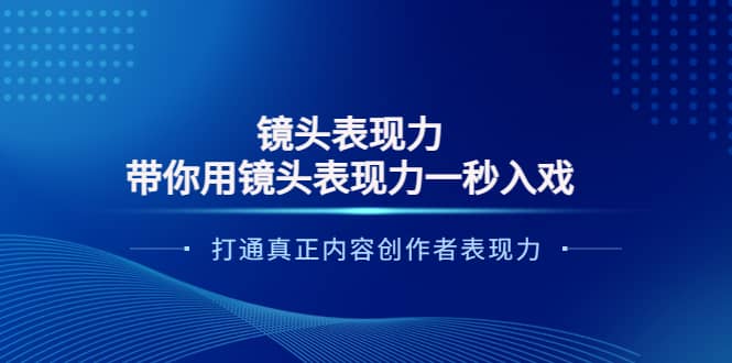 镜头表现力：带你用镜头表现力一秒入戏，打通真正内容创作者表现力四海领钱-网创-知识付费-网创项目资源站-副业项目-创业项目-搞钱项目四海领钱