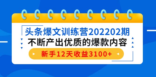 头条爆文训练营202202期，不断产出优质的爆款内容四海领钱-网创-知识付费-网创项目资源站-副业项目-创业项目-搞钱项目四海领钱