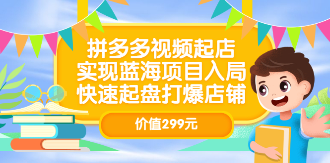 拼多多视频起店，实现蓝海项目入局，快速起盘打爆店铺（价值299元）四海领钱-网创-知识付费-网创项目资源站-副业项目-创业项目-搞钱项目四海领钱