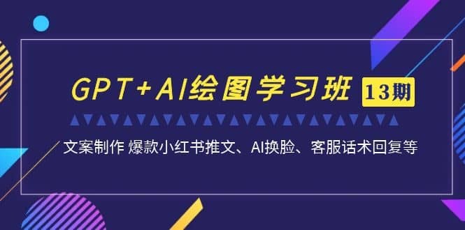 GPT+AI绘图学习班【第13期】 文案制作 爆款小红书推文、AI换脸、客服话术四海领钱-网创-知识付费-网创项目资源站-副业项目-创业项目-搞钱项目四海领钱