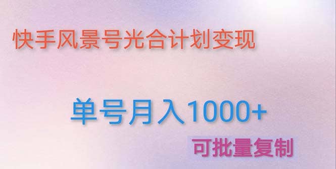利用快手风景号 通过光合计划（附详细教程及制作软件）四海领钱-网创-知识付费-网创项目资源站-副业项目-创业项目-搞钱项目四海领钱