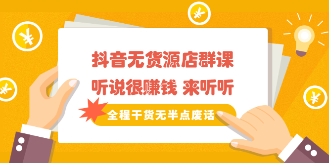 《抖音无货源店群课》听说很赚钱 来听听，全程干货无半点废话四海领钱-网创-知识付费-网创项目资源站-副业项目-创业项目-搞钱项目四海领钱