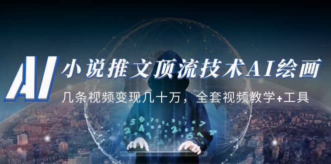 小说推文·顶流技术AI绘画教学：几条视频变现几十万，全套视频教学+工具四海领钱-网创-知识付费-网创项目资源站-副业项目-创业项目-搞钱项目四海领钱