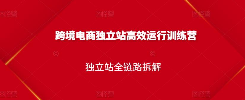 跨境电商独立站高效运行训练营，独立站全链路拆解四海领钱-网创-知识付费-网创项目资源站-副业项目-创业项目-搞钱项目四海领钱