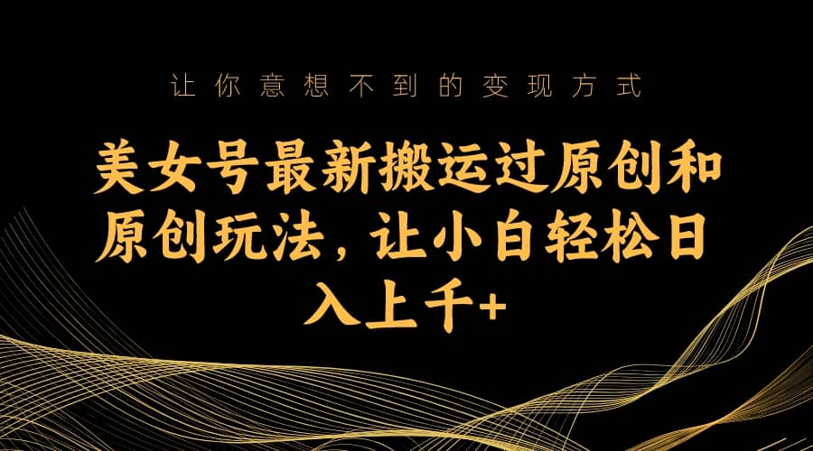 美女号最新搬运过原创和原创玩法，让小白轻松日入上千+四海领钱-网创-知识付费-网创项目资源站-副业项目-创业项目-搞钱项目四海领钱