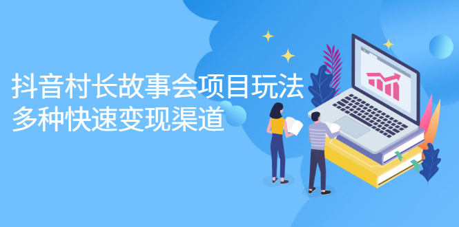 抖音村长故事会项目玩法，多种快速变现渠道【视频课程】四海领钱-网创-知识付费-网创项目资源站-副业项目-创业项目-搞钱项目四海领钱