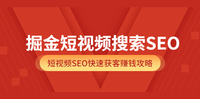 掘金短视频搜索SEO，短视频SEO快速获客赚钱攻略（价值980）四海领钱-网创-知识付费-网创项目资源站-副业项目-创业项目-搞钱项目四海领钱