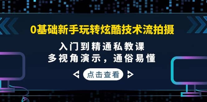 0基础新手玩转炫酷技术流拍摄：入门到精通私教课，多视角演示，通俗易懂四海领钱-网创-知识付费-网创项目资源站-副业项目-创业项目-搞钱项目四海领钱
