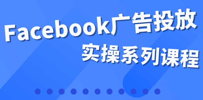 百万级广告操盘手带你玩Facebook全系列投放：运营和广告优化技能实操四海领钱-网创-知识付费-网创项目资源站-副业项目-创业项目-搞钱项目四海领钱