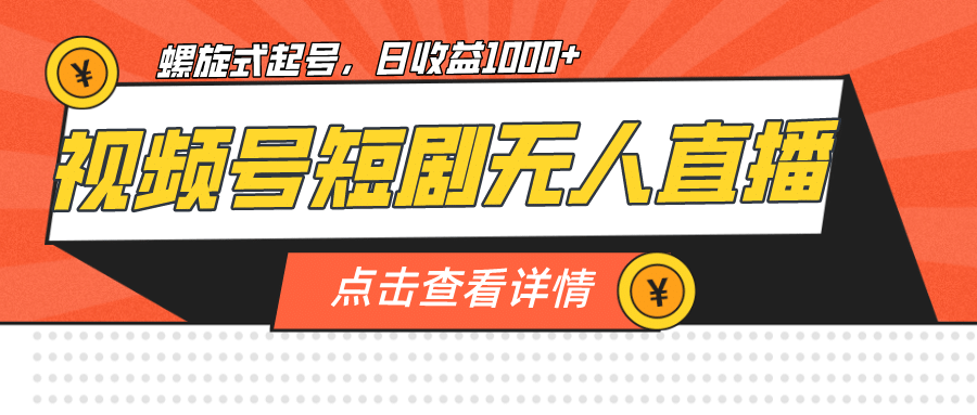 视频号短剧无人直播，螺旋起号，单号日收益1000+四海领钱-网创-知识付费-网创项目资源站-副业项目-创业项目-搞钱项目四海领钱