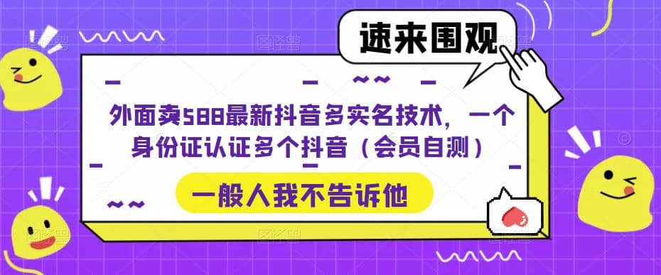 外面卖588最新抖音多实名技术，一个身份证认证多个抖音（会员自测）四海领钱-网创-知识付费-网创项目资源站-副业项目-创业项目-搞钱项目四海领钱