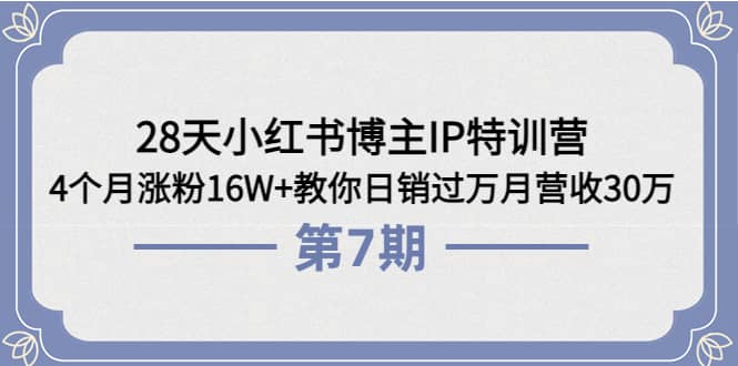 28天小红书博主IP特训营《第6+7期》4个月涨粉16W+教你日销过万月营收30万四海领钱-网创-知识付费-网创项目资源站-副业项目-创业项目-搞钱项目四海领钱