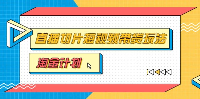 淘金之路第十期实战训练营【直播切片】，小杨哥直播切片短视频带货玩法四海领钱-网创-知识付费-网创项目资源站-副业项目-创业项目-搞钱项目四海领钱