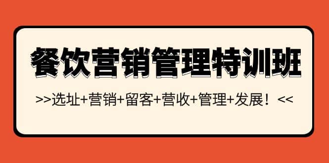 餐饮营销管理特训班：选址+营销+留客+营收+管理+发展四海领钱-网创-知识付费-网创项目资源站-副业项目-创业项目-搞钱项目四海领钱