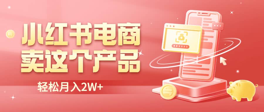 小红书无货源电商0门槛开店，卖这个品轻松实现月入2W四海领钱-网创-知识付费-网创项目资源站-副业项目-创业项目-搞钱项目四海领钱