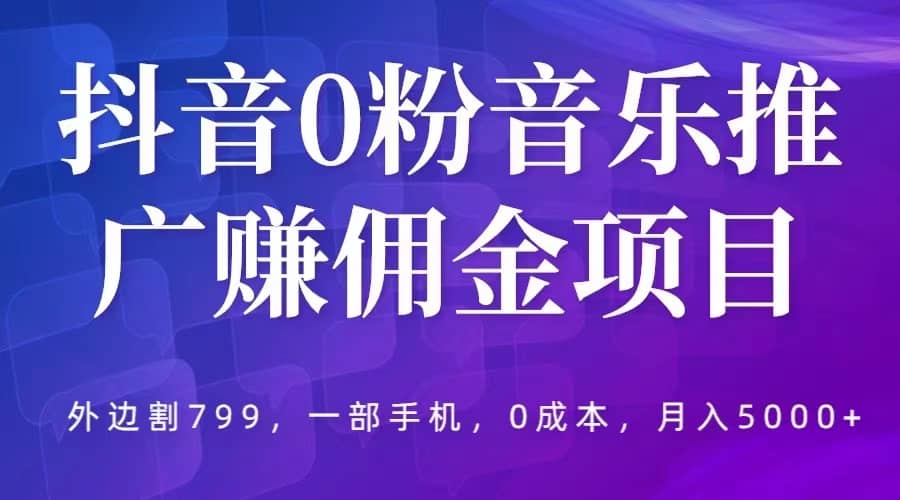 抖音0粉音乐推广赚佣金项目，外边割799，一部手机0成本就可操作，月入5000+四海领钱-网创-知识付费-网创项目资源站-副业项目-创业项目-搞钱项目四海领钱