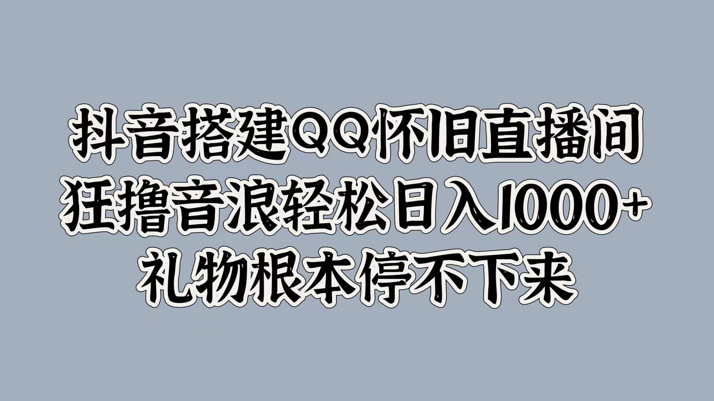 抖音搭建QQ怀旧直播间，狂撸音浪轻松日入1000+礼物根本停不下来四海领钱-网创-知识付费-网创项目资源站-副业项目-创业项目-搞钱项目四海领钱