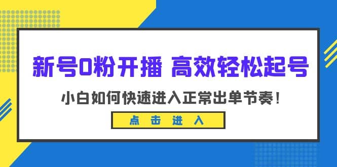 新号0粉开播-高效轻松起号：小白如何快速进入正常出单节奏（10节课）四海领钱-网创-知识付费-网创项目资源站-副业项目-创业项目-搞钱项目四海领钱