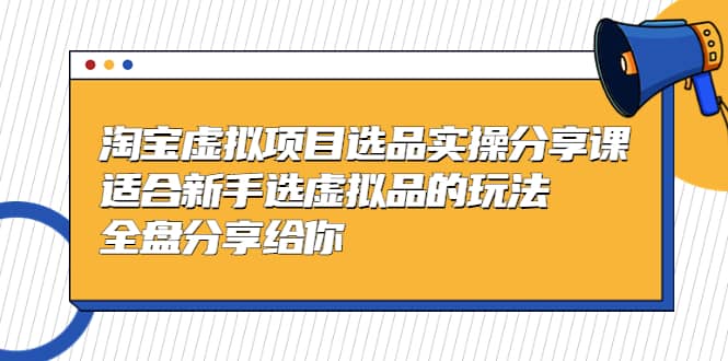 淘宝虚拟项目选品实操分享课，适合新手选虚拟品的玩法 全盘分享给你四海领钱-网创-知识付费-网创项目资源站-副业项目-创业项目-搞钱项目四海领钱