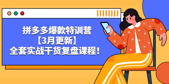拼多多爆款特训营【3月更新】，全套实战干货复盘课程四海领钱-网创-知识付费-网创项目资源站-副业项目-创业项目-搞钱项目四海领钱