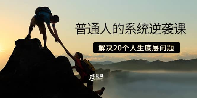 普通人的系统逆袭课：如何成功 如何赚钱 等！解决20个人生底层问题四海领钱-网创-知识付费-网创项目资源站-副业项目-创业项目-搞钱项目四海领钱