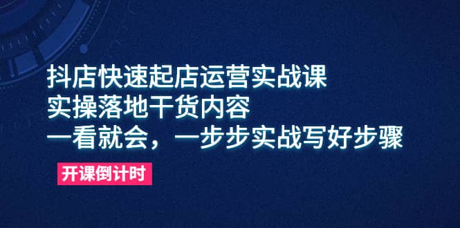 抖店快速起店运营实战课，实操落地干货内容，一看就会，一步步实战写好步骤四海领钱-网创-知识付费-网创项目资源站-副业项目-创业项目-搞钱项目四海领钱