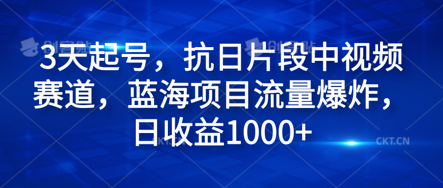 3天起号，抗日片段中视频赛道，蓝海项目流量爆炸，日收益1000+四海领钱-网创-知识付费-网创项目资源站-副业项目-创业项目-搞钱项目四海领钱