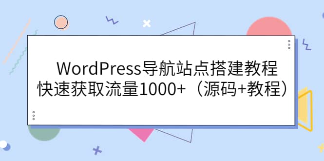 WordPress导航站点搭建教程，快速获取流量1000+（源码+教程）四海领钱-网创-知识付费-网创项目资源站-副业项目-创业项目-搞钱项目四海领钱