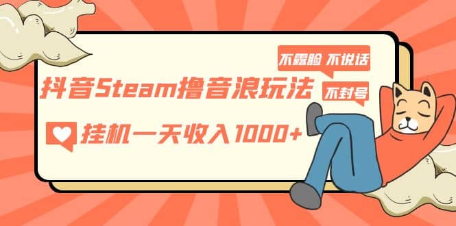 抖音Steam撸音浪玩法 不露脸 不说话 不封号 社恐人群福音四海领钱-网创-知识付费-网创项目资源站-副业项目-创业项目-搞钱项目四海领钱