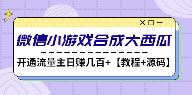 微信小游戏合成大西瓜【教程+源码】四海领钱-网创-知识付费-网创项目资源站-副业项目-创业项目-搞钱项目四海领钱