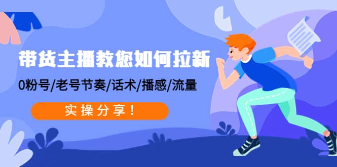 带货主播教您如何拉新：0粉号/老号节奏/话术/播感/流量，实操分享四海领钱-网创-知识付费-网创项目资源站-副业项目-创业项目-搞钱项目四海领钱