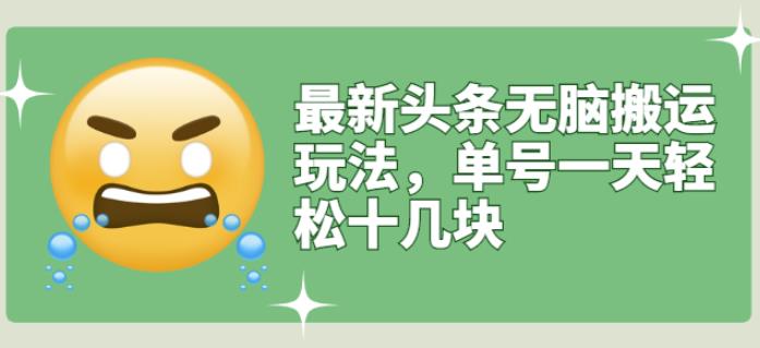 最新头条无脑搬运玩法，单号一天轻松十几块【视频教程+搬运软件】四海领钱-网创-知识付费-网创项目资源站-副业项目-创业项目-搞钱项目四海领钱