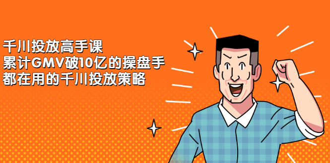 千川投放高手课，累计GMV破10亿的操盘手都在用的千川投放策略四海领钱-网创-知识付费-网创项目资源站-副业项目-创业项目-搞钱项目四海领钱