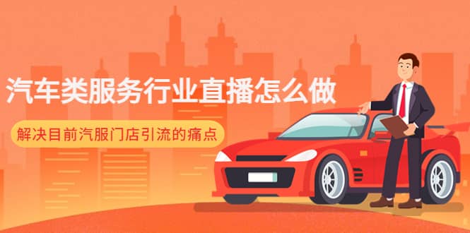 汽车类服务行业直播怎么做，解决目前汽服门店引流的痛点四海领钱-网创-知识付费-网创项目资源站-副业项目-创业项目-搞钱项目四海领钱