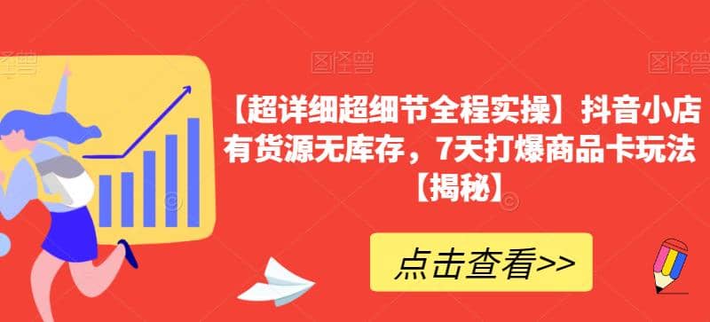 【超详细超细节全程实操】抖音小店有货源无库存，7天打爆商品卡玩法【揭秘】四海领钱-网创-知识付费-网创项目资源站-副业项目-创业项目-搞钱项目四海领钱