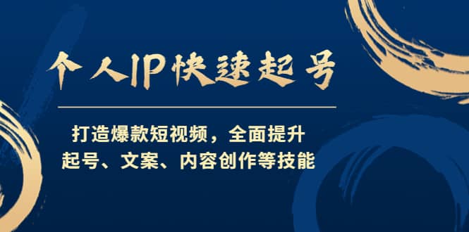 个人IP快速起号，打造爆款短视频，全面提升起号、文案、内容创作等技能四海领钱-网创-知识付费-网创项目资源站-副业项目-创业项目-搞钱项目四海领钱