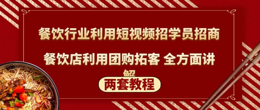 餐饮行业利用短视频招学员招商+餐饮店利用团购拓客 全方面讲解(两套教程)四海领钱-网创-知识付费-网创项目资源站-副业项目-创业项目-搞钱项目四海领钱