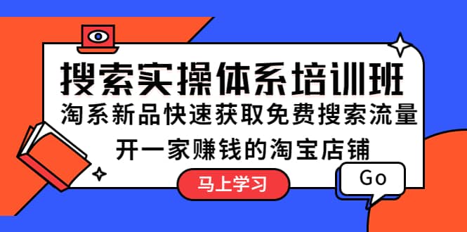 搜索实操体系培训班：淘系新品快速获取免费搜索流量 开一家赚钱的淘宝店铺四海领钱-网创-知识付费-网创项目资源站-副业项目-创业项目-搞钱项目四海领钱