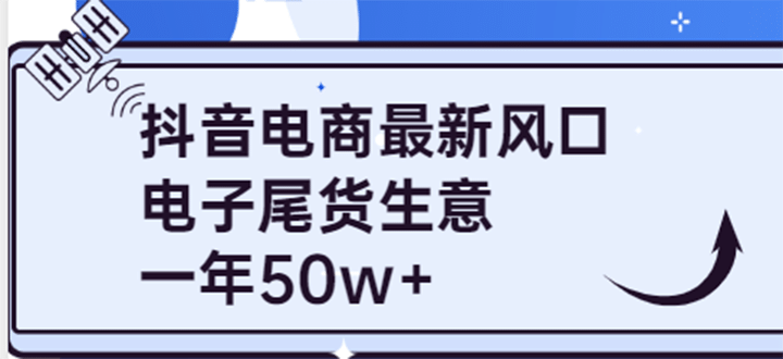 抖音电商最新风口，利用信息差做电子尾货生意，一年50w+（7节课+货源渠道)四海领钱-网创-知识付费-网创项目资源站-副业项目-创业项目-搞钱项目四海领钱