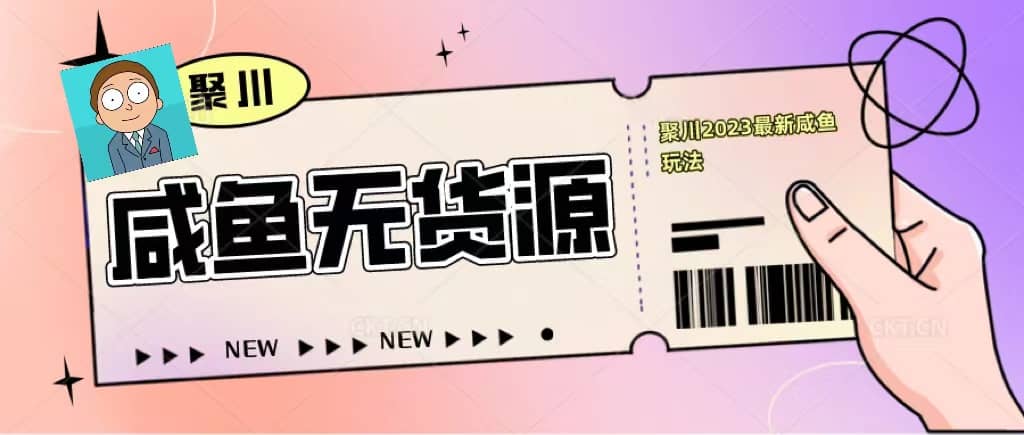 聚川2023闲鱼无货源最新经典玩法：基础认知+爆款闲鱼选品+快速找到货源四海领钱-网创-知识付费-网创项目资源站-副业项目-创业项目-搞钱项目四海领钱