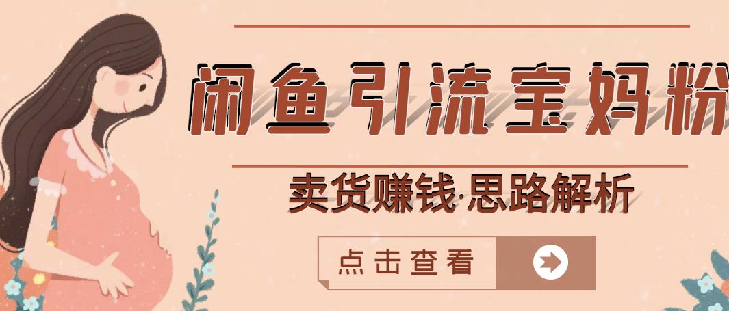 闲鱼引流宝妈粉+卖货赚钱一个月收益30000+（实操视频教程）四海领钱-网创-知识付费-网创项目资源站-副业项目-创业项目-搞钱项目四海领钱