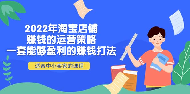 2022年淘宝店铺赚钱的运营策略：一套能够盈利的赚钱打法，适合中小卖家四海领钱-网创-知识付费-网创项目资源站-副业项目-创业项目-搞钱项目四海领钱