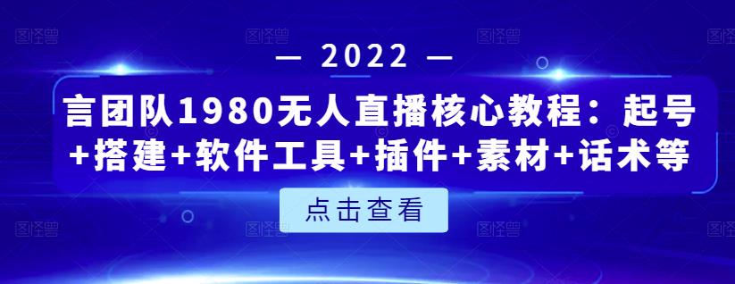 言团队1980无人直播核心教程：起号+搭建+软件工具+插件+素材+话术等等四海领钱-网创-知识付费-网创项目资源站-副业项目-创业项目-搞钱项目四海领钱